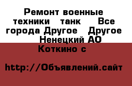 Ремонт военные техники ( танк)  - Все города Другое » Другое   . Ненецкий АО,Коткино с.